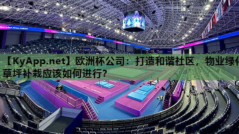 欧洲杯公司：打造和谐社区，物业绿化草坪补栽应该如何进行？