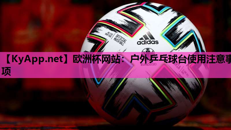 欧洲杯网站：户外乒乓球台使用注意事项