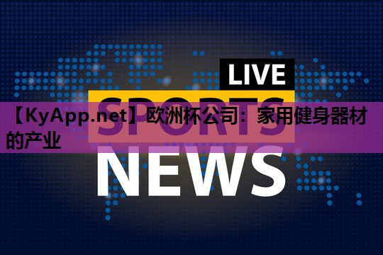 欧洲杯公司：家用健身器材的产业