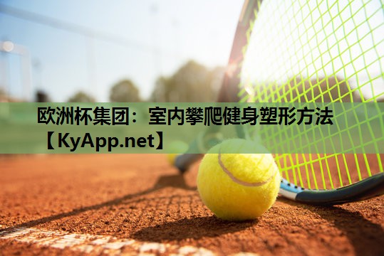 欧洲杯集团：室内攀爬健身塑形方法