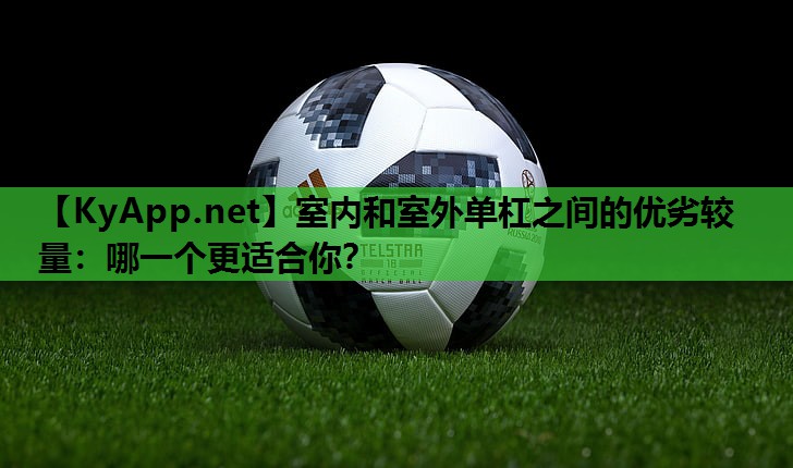 室内和室外单杠之间的优劣较量：哪一个更适合你？
