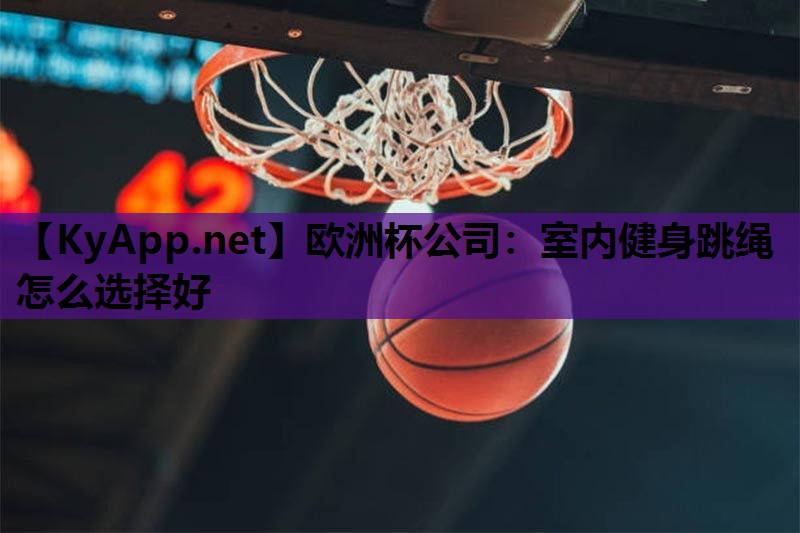 欧洲杯公司：室内健身跳绳怎么选择好