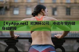 欧洲杯公司：中老年室内健身减肥操