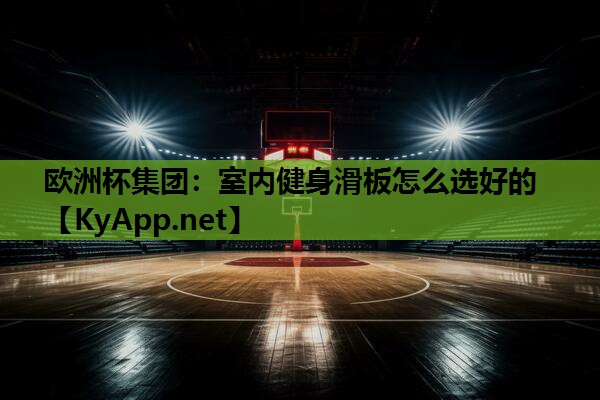 欧洲杯集团：室内健身滑板怎么选好的