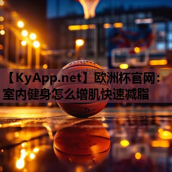 欧洲杯官网：室内健身怎么增肌快速减脂