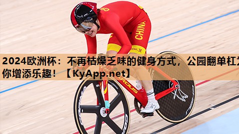 2024欧洲杯：不再枯燥乏味的健身方式，公园翻单杠为你增添乐趣！