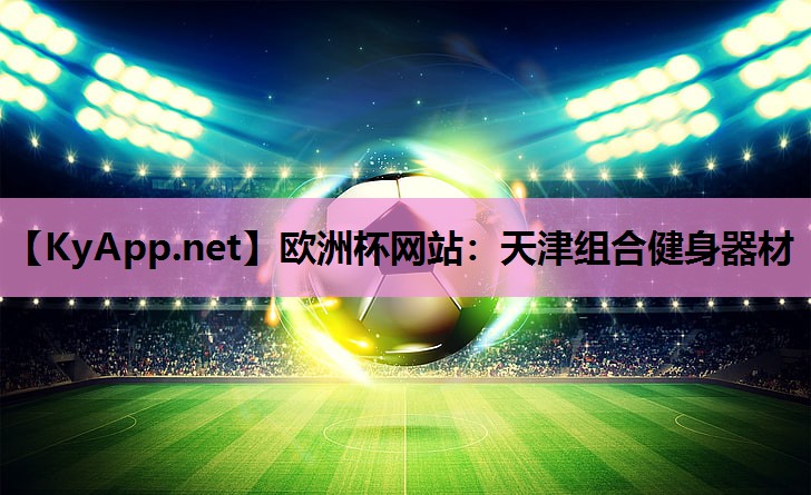 欧洲杯网站：天津组合健身器材
