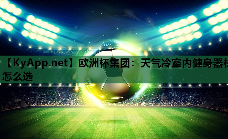 欧洲杯集团：天气冷室内健身器材怎么选