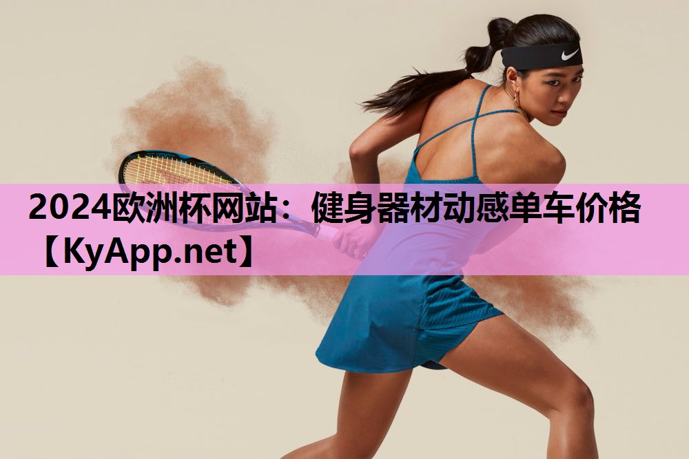 2024欧洲杯网站：健身器材动感单车价格