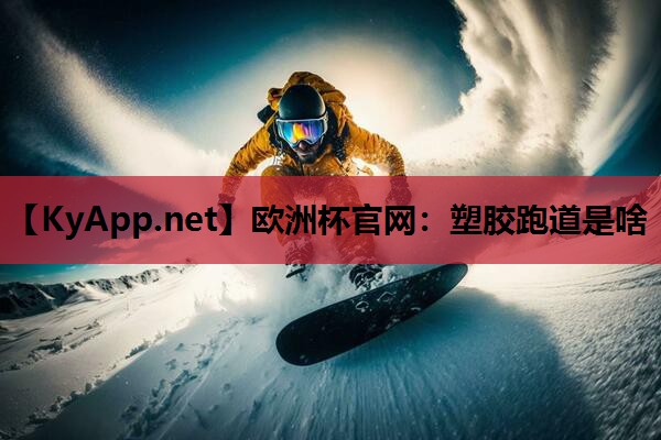 欧洲杯官网：塑胶跑道是啥