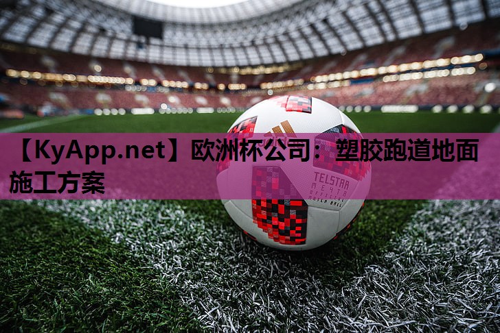 欧洲杯公司：塑胶跑道地面施工方案
