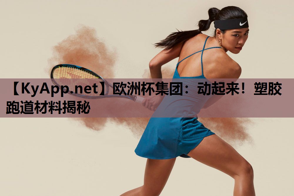 欧洲杯集团：动起来！塑胶跑道材料揭秘