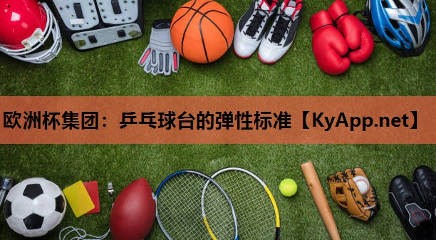 欧洲杯集团：乒乓球台的弹性标准