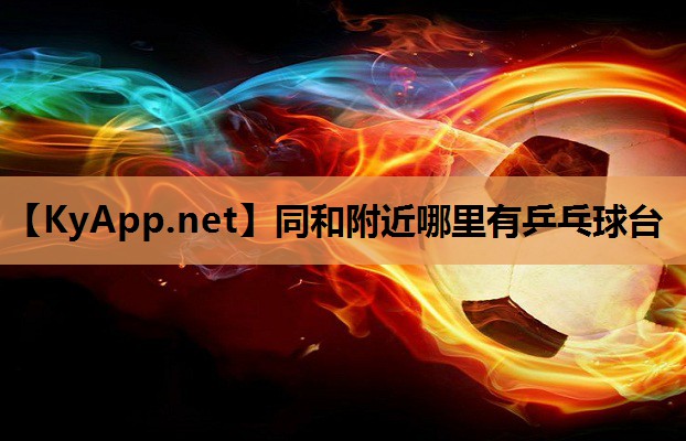 同和附近哪里有乒乓球台