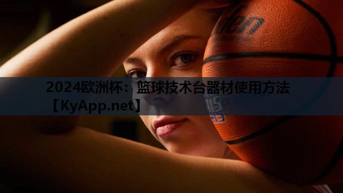 2024欧洲杯：篮球技术台器材使用方法