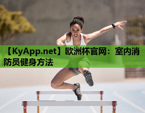 欧洲杯官网：室内消防员健身方法