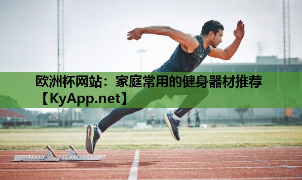 欧洲杯网站：家庭常用的健身器材推荐