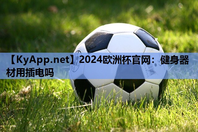 2024欧洲杯官网：健身器材用插电吗