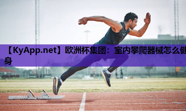 欧洲杯集团：室内攀爬器械怎么健身