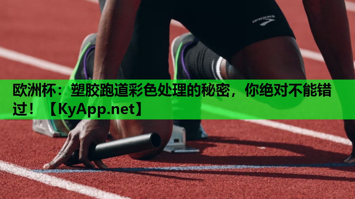 欧洲杯：塑胶跑道彩色处理的秘密，你绝对不能错过！