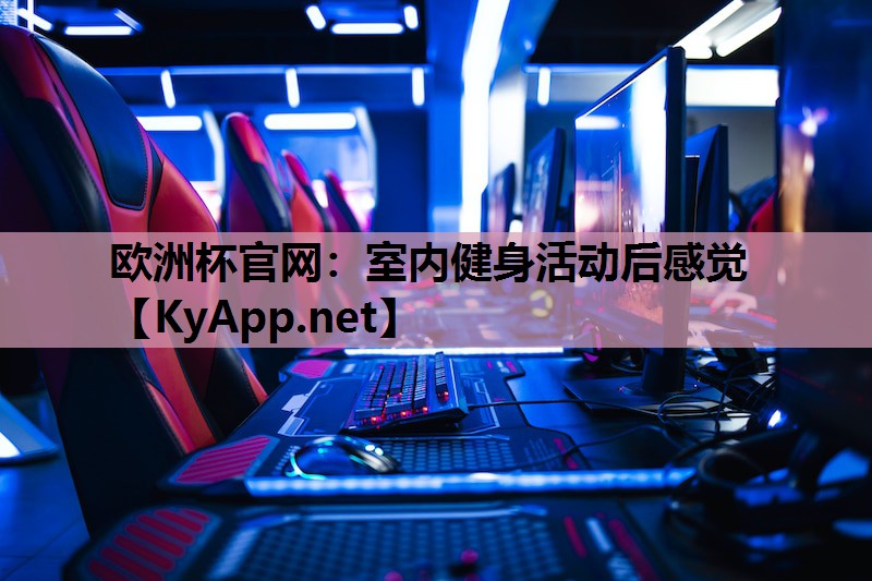 欧洲杯官网：室内健身活动后感觉