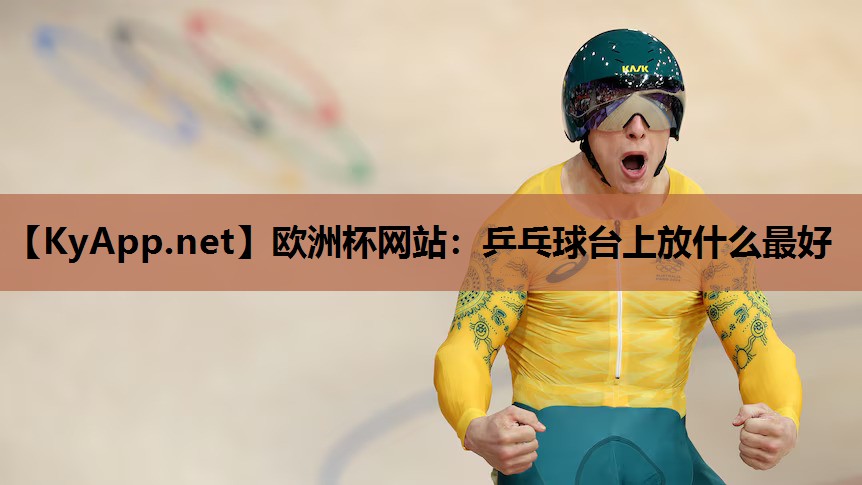 欧洲杯网站：乒乓球台上放什么最好