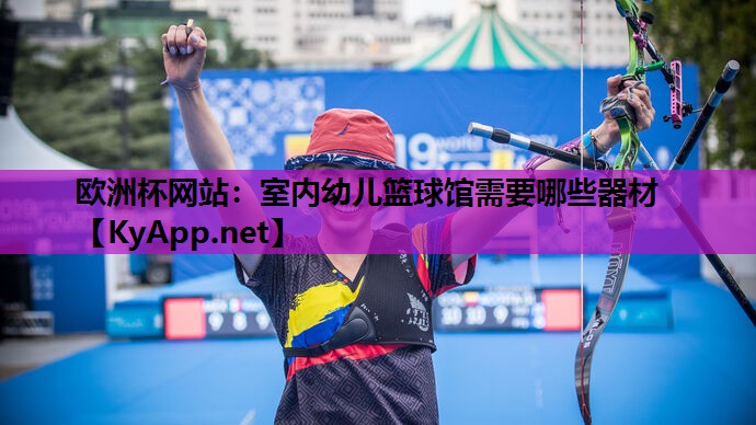 欧洲杯网站：室内幼儿篮球馆需要哪些器材