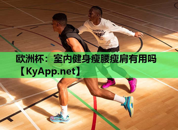 欧洲杯：室内健身瘦腰瘦肩有用吗