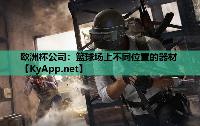 欧洲杯公司：篮球场上不同位置的器材