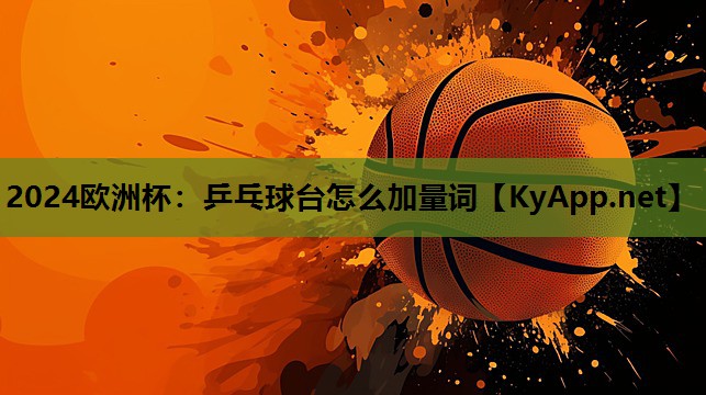 2024欧洲杯：乒乓球台怎么加量词