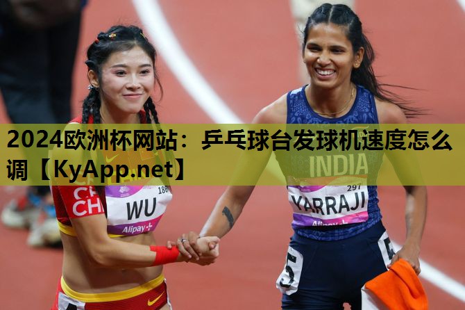 2024欧洲杯网站：乒乓球台发球机速度怎么调