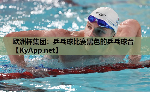 欧洲杯集团：乒乓球比赛黑色的乒乓球台