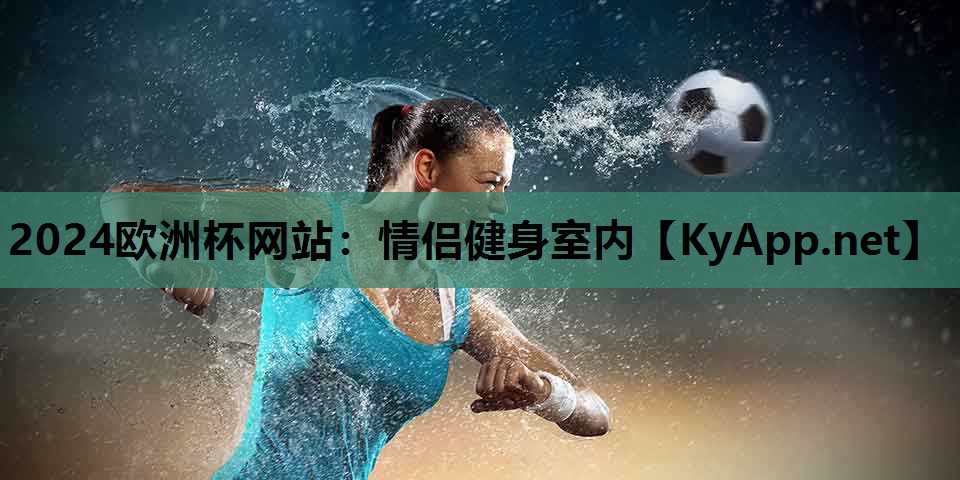 2024欧洲杯网站：情侣健身室内