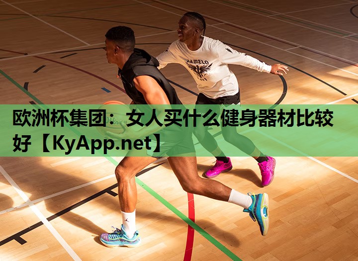 欧洲杯集团：女人买什么健身器材比较好