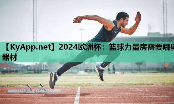 2024欧洲杯：篮球力量房需要哪些器材