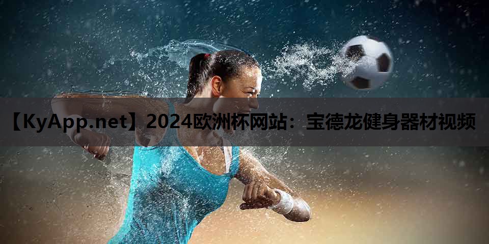 2024欧洲杯网站：宝德龙健身器材视频