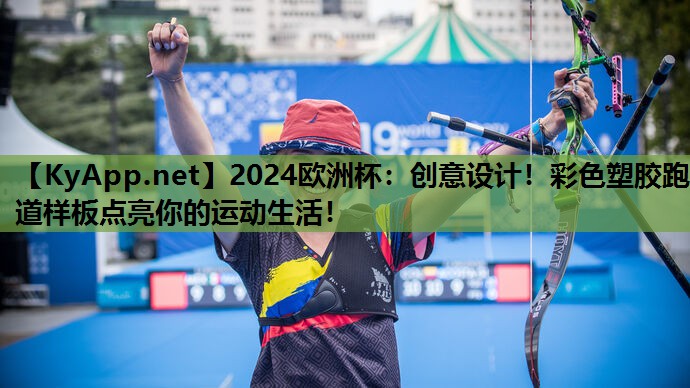 2024欧洲杯：创意设计！彩色塑胶跑道样板点亮你的运动生活！