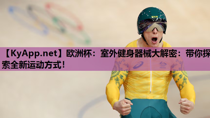 欧洲杯：室外健身器械大解密：带你探索全新运动方式！
