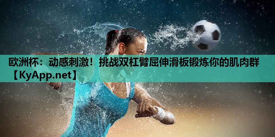 欧洲杯：动感刺激！挑战双杠臂屈伸滑板锻炼你的肌肉群