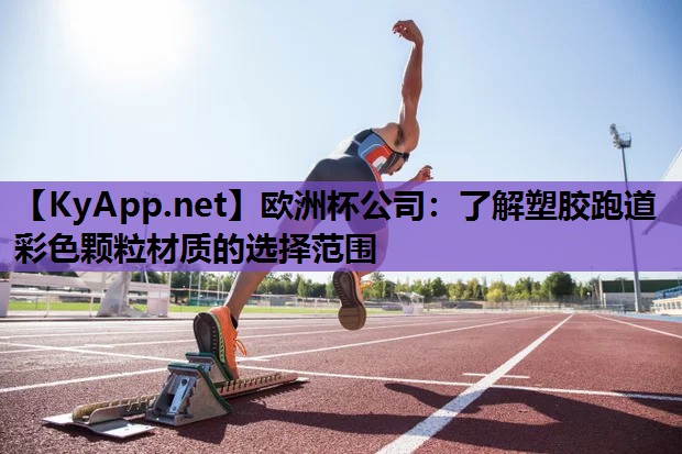 欧洲杯公司：了解塑胶跑道彩色颗粒材质的选择范围