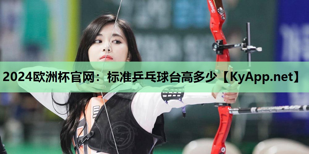 2024欧洲杯官网：标准乒乓球台高多少