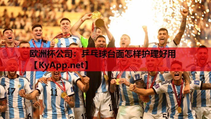 欧洲杯公司：乒乓球台面怎样护理好用