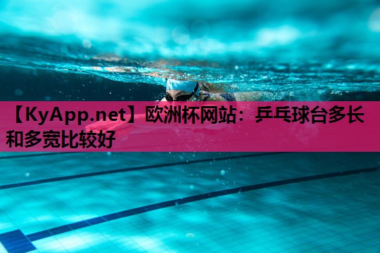 欧洲杯网站：乒乓球台多长和多宽比较好