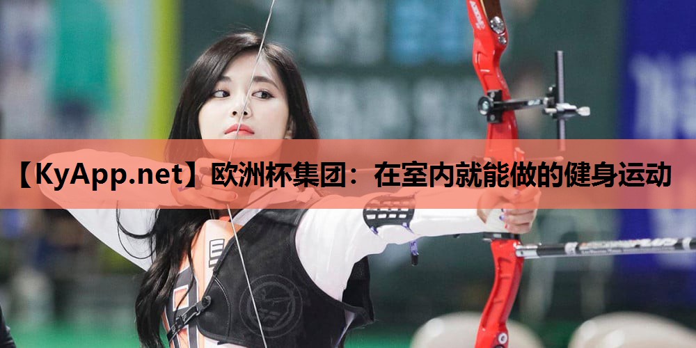 欧洲杯集团：在室内就能做的健身运动