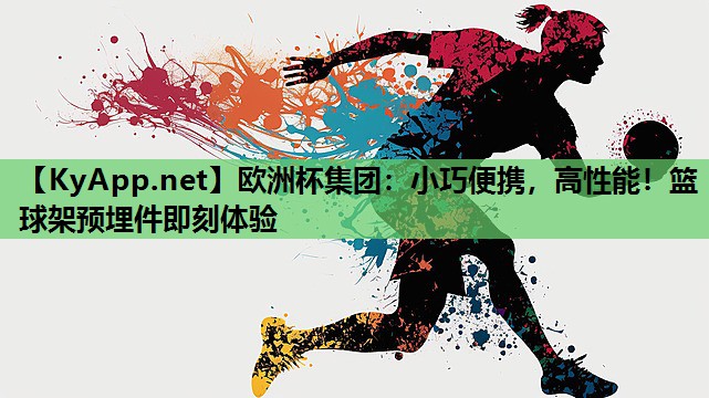 欧洲杯集团：小巧便携，高性能！篮球架预埋件即刻体验