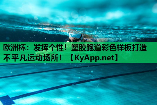 欧洲杯：发挥个性！塑胶跑道彩色样板打造不平凡运动场所！