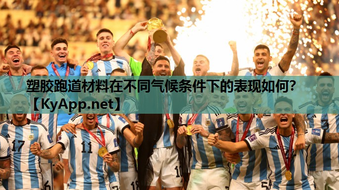 塑胶跑道材料在不同气候条件下的表现如何？