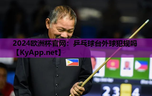 2024欧洲杯官网：乒乓球台外球犯规吗
