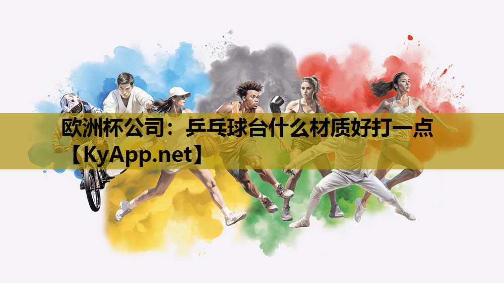 欧洲杯公司：乒乓球台什么材质好打一点
