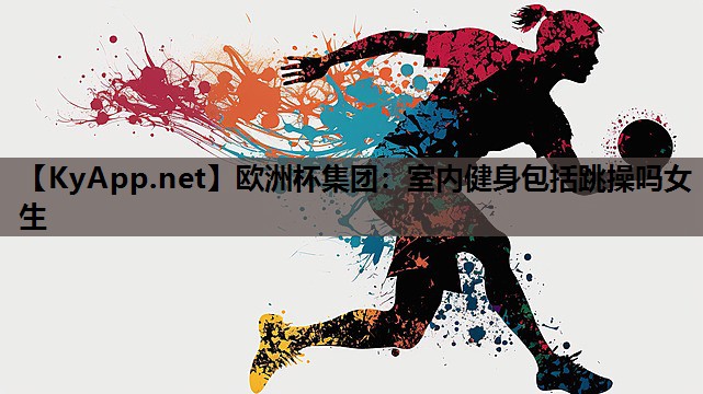 欧洲杯集团：室内健身包括跳操吗女生